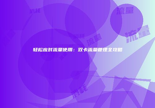轻松应对流量使用：双卡流量管理全攻略