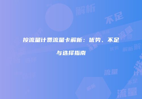 按流量计费流量卡解析：优势、不足与选择指南