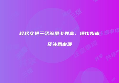 轻松实现三张流量卡共享：操作指南及注意事项