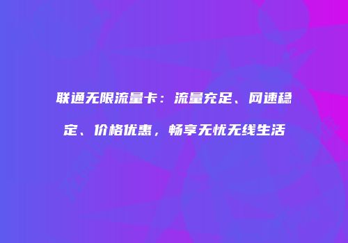 联通无限流量卡：流量充足、网速稳定、价格优惠，畅享无忧无线生活