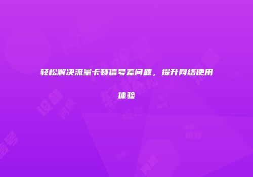 轻松解决流量卡顿信号差问题，提升网络使用体验