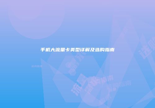 手机大流量卡类型详解及选购指南