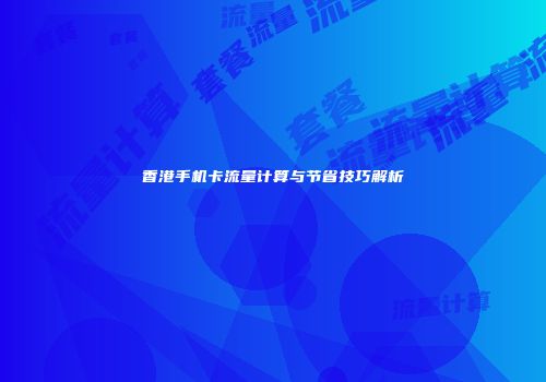 香港手机卡流量计算与节省技巧解析