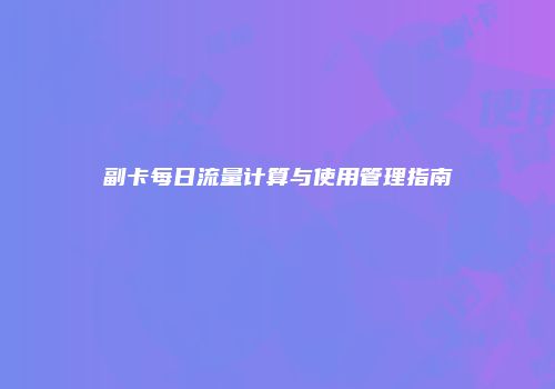 副卡每日流量计算与使用管理指南