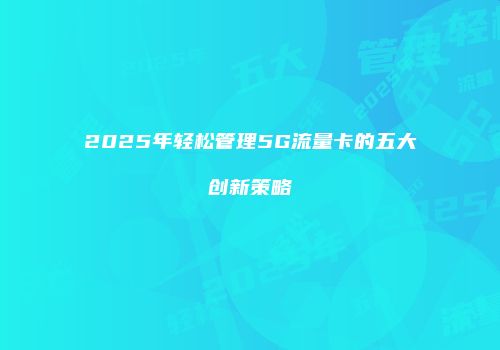2025年轻松管理5G流量卡的五大创新策略