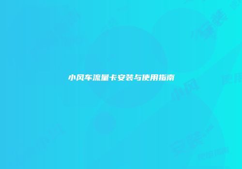 小风车流量卡安装与使用指南