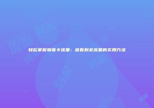 轻松掌握物联卡流量：查看剩余流量的实用方法