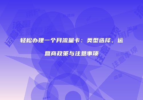 轻松办理一个月流量卡：类型选择、运营商政策与注意事项