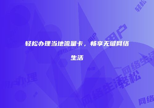 轻松办理当地流量卡，畅享无缝网络生活