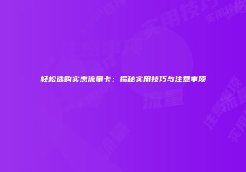 轻松选购实惠流量卡：揭秘实用技巧与注意事项