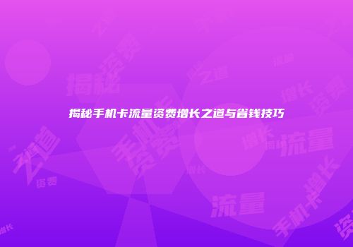 揭秘手机卡流量资费增长之道与省钱技巧