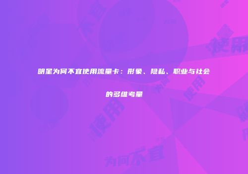 明星为何不宜使用流量卡：形象、隐私、职业与社会的多维考量