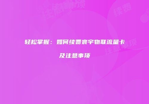 轻松掌握：如何续费寰宇物联流量卡及注意事项
