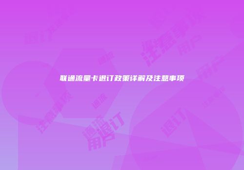 联通流量卡退订政策详解及注意事项