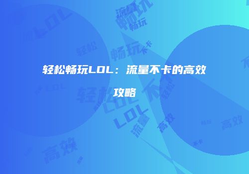 轻松畅玩LOL：流量不卡的高效攻略