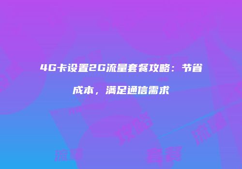 4G卡设置2G流量套餐攻略：节省成本，满足通信需求