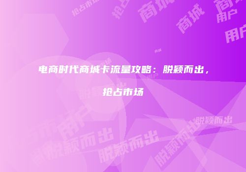电商时代商城卡流量攻略：脱颖而出，抢占市场