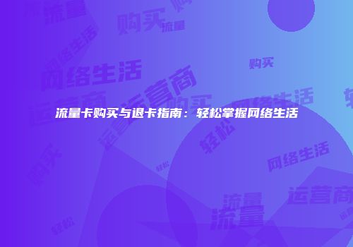 流量卡购买与退卡指南：轻松掌握网络生活