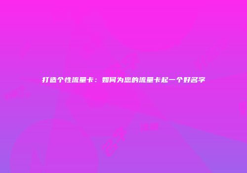打造个性流量卡：如何为您的流量卡起一个好名字