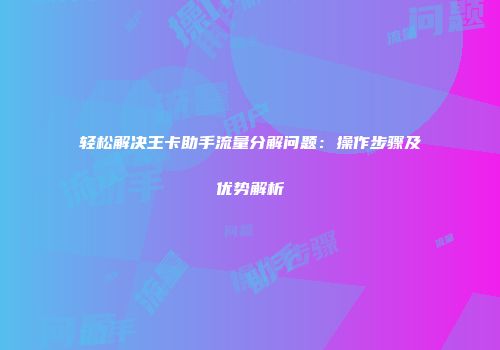 轻松解决王卡助手流量分解问题：操作步骤及优势解析