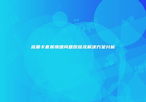 流量卡套餐慢速问题原因及解决方案分析
