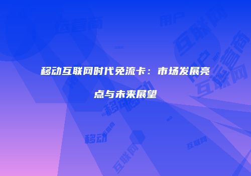 移动互联网时代免流卡：市场发展亮点与未来展望