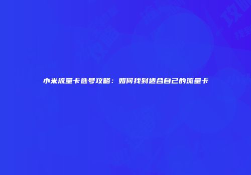小米流量卡选号攻略：如何找到适合自己的流量卡