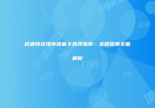 成都环球海外流量卡选择指南：关键因素全面解析