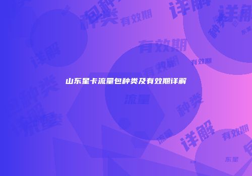 山东星卡流量包种类及有效期详解