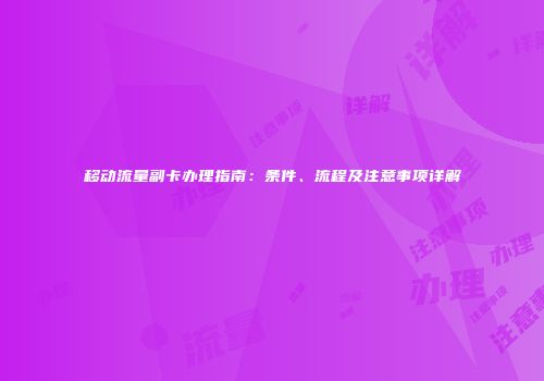移动流量副卡办理指南：条件、流程及注意事项详解