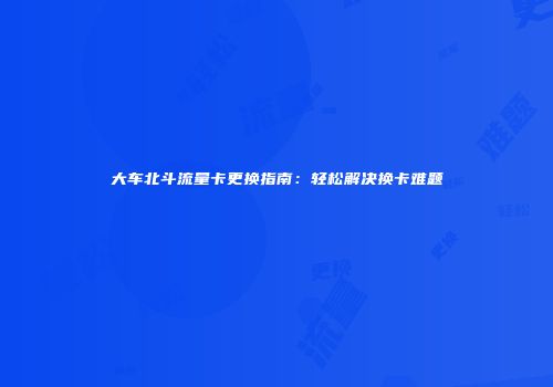 大车北斗流量卡更换指南：轻松解决换卡难题