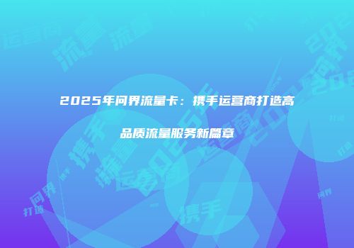 2025年问界流量卡：携手运营商打造高品质流量服务新篇章