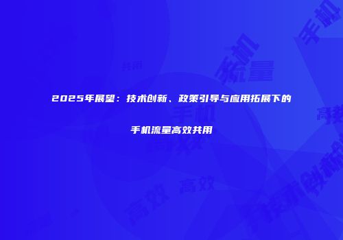 2025年展望：技术创新、政策引导与应用拓展下的手机流量高效共用