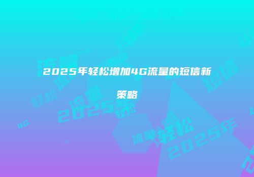 2025年轻松增加4G流量的短信新策略