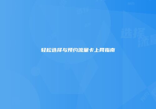 轻松选择与预约流量卡上网指南