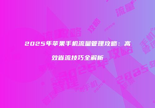 2025年苹果手机流量管理攻略：高效省流技巧全解析