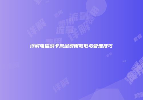 详解电信副卡流量费用收取与管理技巧