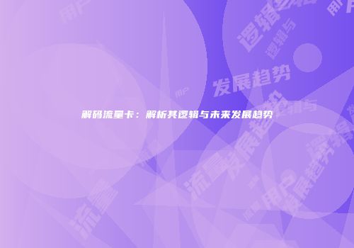 解码流量卡：解析其逻辑与未来发展趋势