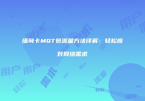 缅甸卡MQT包流量方法详解：轻松应对网络需求