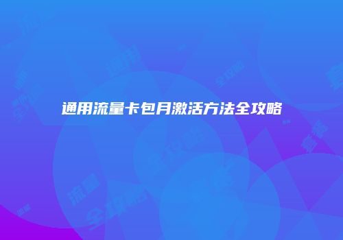 通用流量卡包月激活方法全攻略