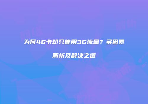 为何4G卡却只能用3G流量？多因素解析及解决之道