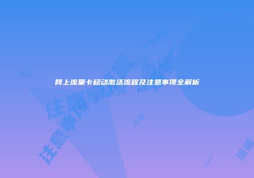 网上流量卡移动激活流程及注意事项全解析