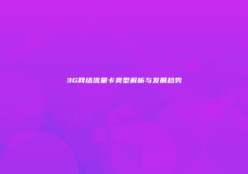3G网络流量卡类型解析与发展趋势