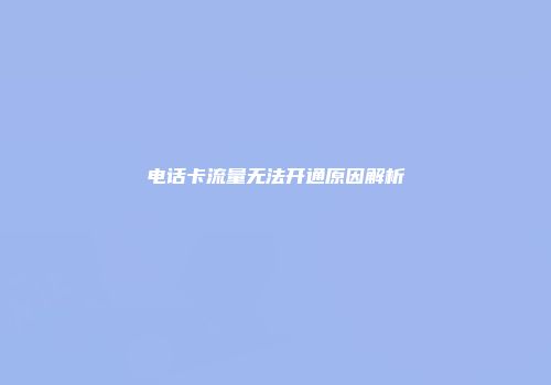电话卡流量无法开通原因解析