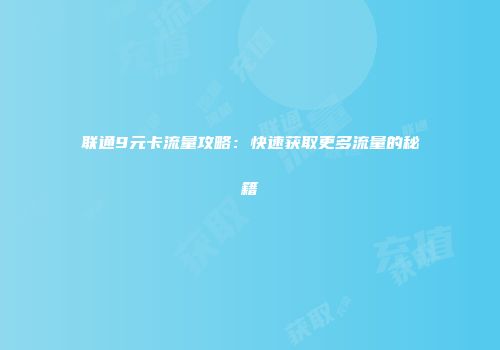 联通9元卡流量攻略：快速获取更多流量的秘籍
