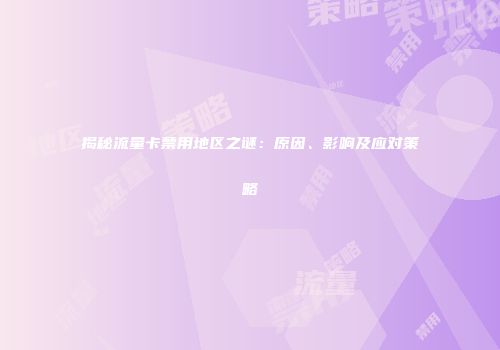 揭秘流量卡禁用地区之谜：原因、影响及应对策略