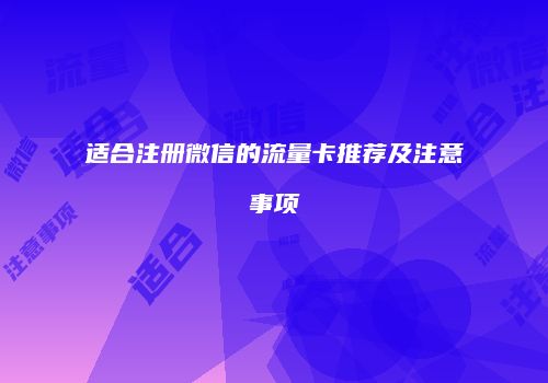 适合注册微信的流量卡推荐及注意事项