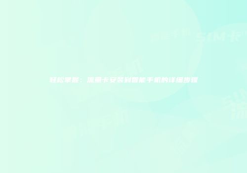 轻松掌握：流量卡安装到智能手机的详细步骤