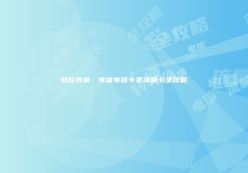 轻松转换：电信电话卡变流量卡全攻略