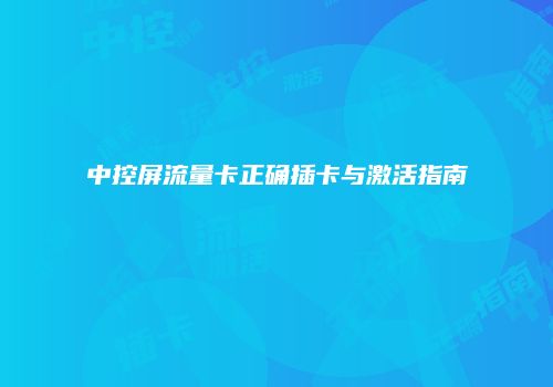 中控屏流量卡正确插卡与激活指南